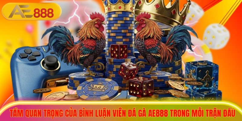 Top 3 Bình Luận Viên Đá Gà AE888 Nổi Tiếng, Dự Đoán Chuẩn Tầm quan trọng của bình luận viên đá gà ae888 trong mỗi trận đấu