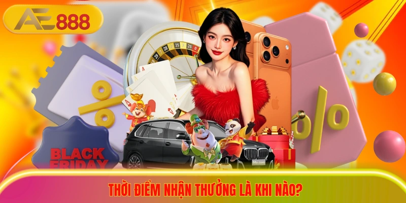 Nhận Khuyến Mãi Hoàn Tiền AE888 Giúp Bạn Về Bờ An Toàn Thời điểm nhận thưởng là khi nào?